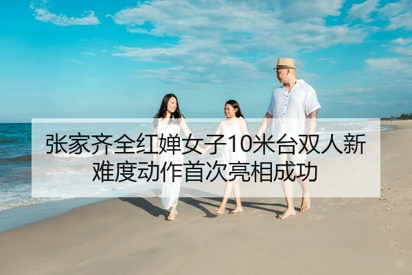 张家齐全红婵女子10米台双人新难度动作首次亮相成功