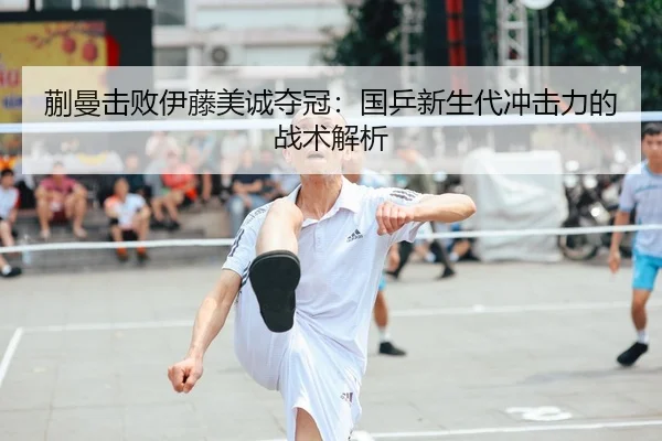 蒯曼击败伊藤美诚夺冠：国乒新生代冲击力的战术解析